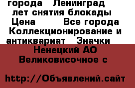 1.1) города : Ленинград - 40 лет снятия блокады › Цена ­ 49 - Все города Коллекционирование и антиквариат » Значки   . Ненецкий АО,Великовисочное с.